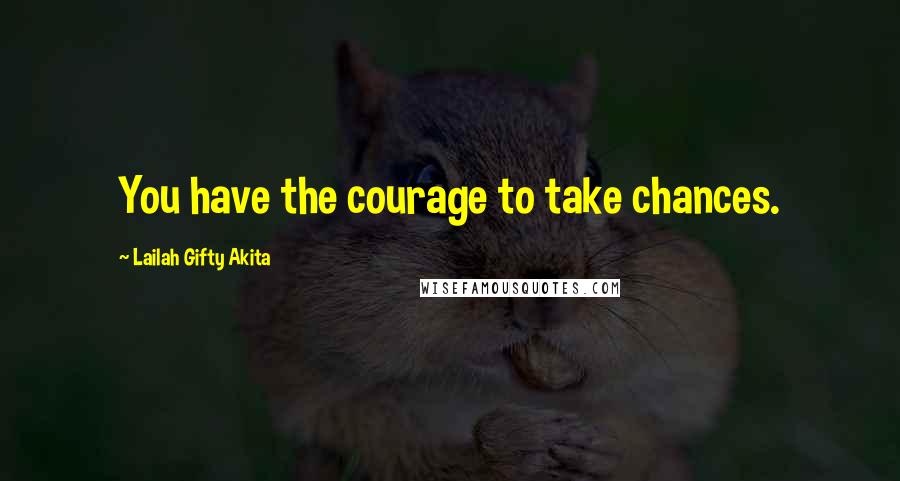 Lailah Gifty Akita Quotes: You have the courage to take chances.