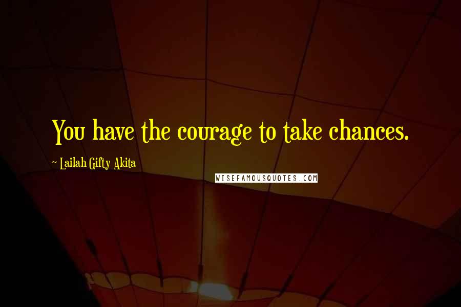 Lailah Gifty Akita Quotes: You have the courage to take chances.