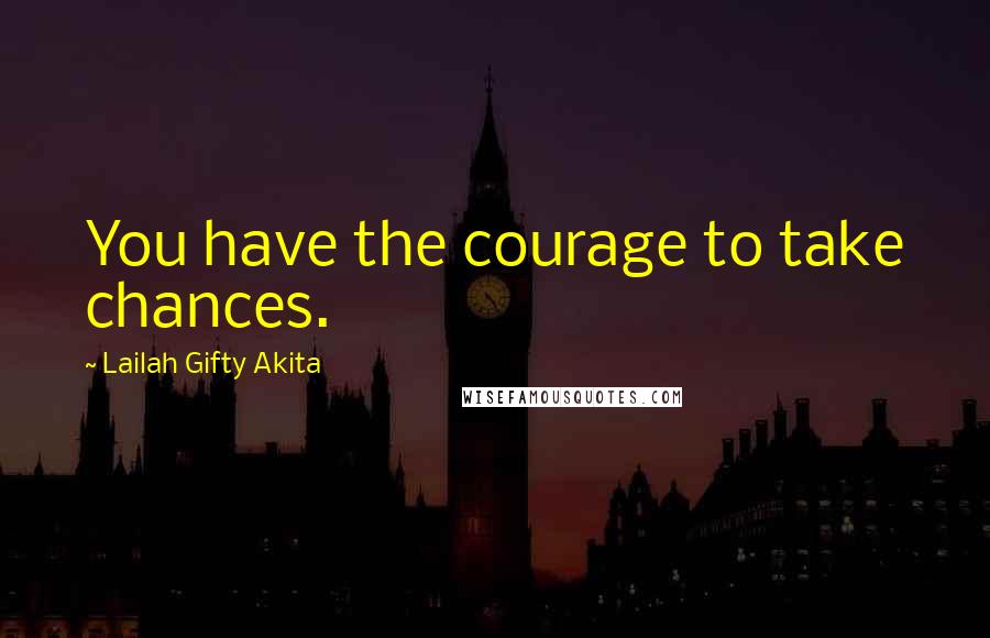 Lailah Gifty Akita Quotes: You have the courage to take chances.