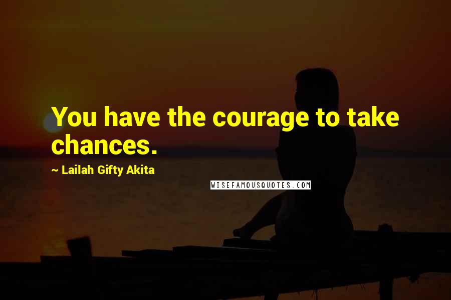 Lailah Gifty Akita Quotes: You have the courage to take chances.