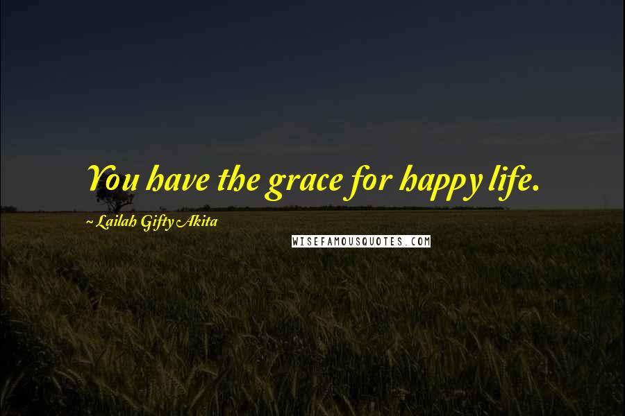 Lailah Gifty Akita Quotes: You have the grace for happy life.