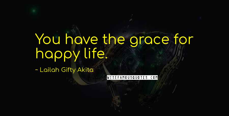 Lailah Gifty Akita Quotes: You have the grace for happy life.