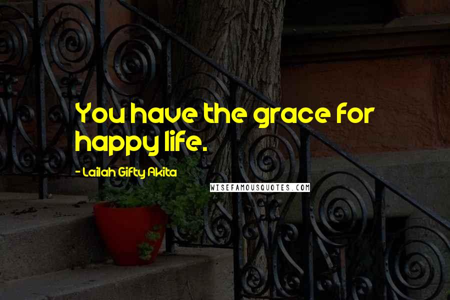 Lailah Gifty Akita Quotes: You have the grace for happy life.