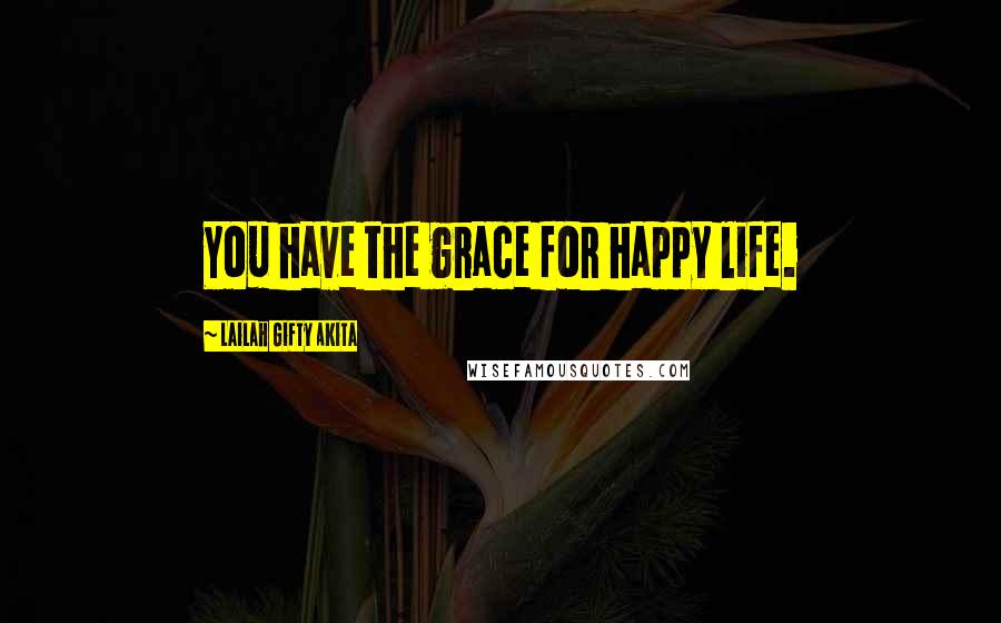 Lailah Gifty Akita Quotes: You have the grace for happy life.