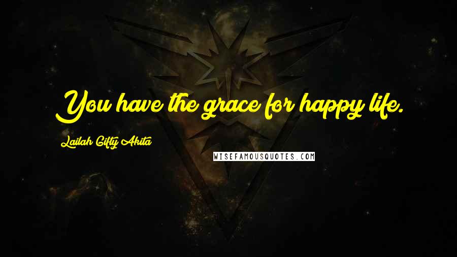 Lailah Gifty Akita Quotes: You have the grace for happy life.