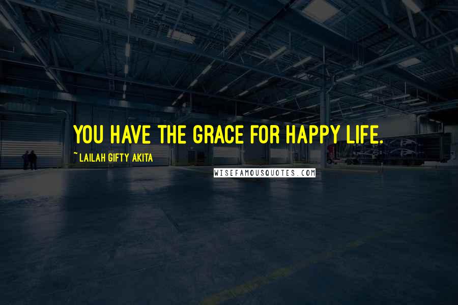 Lailah Gifty Akita Quotes: You have the grace for happy life.