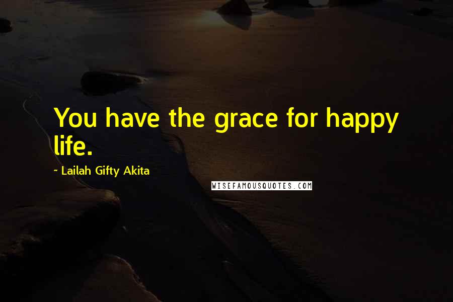 Lailah Gifty Akita Quotes: You have the grace for happy life.
