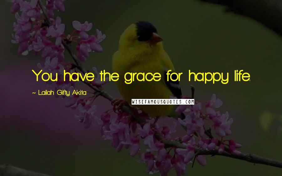 Lailah Gifty Akita Quotes: You have the grace for happy life.