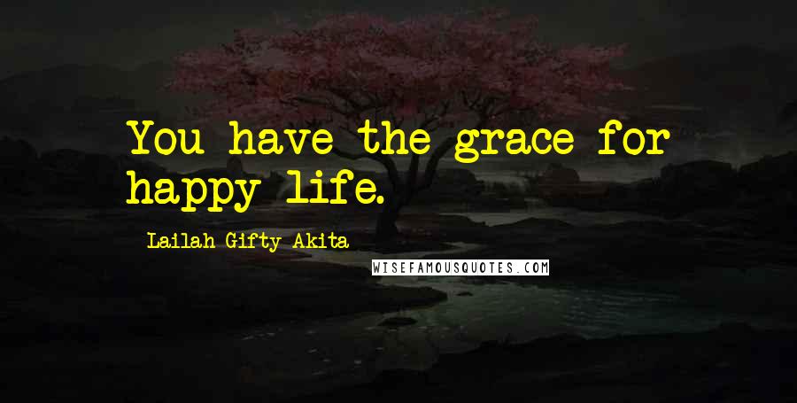 Lailah Gifty Akita Quotes: You have the grace for happy life.