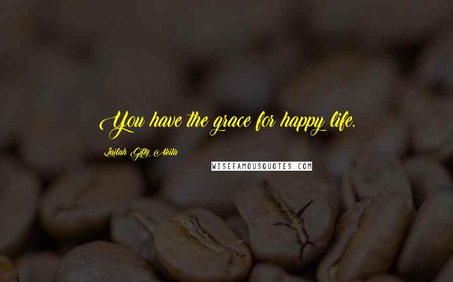 Lailah Gifty Akita Quotes: You have the grace for happy life.