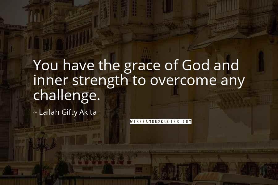 Lailah Gifty Akita Quotes: You have the grace of God and inner strength to overcome any challenge.