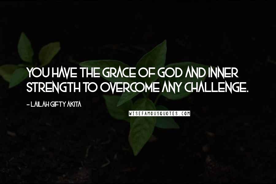 Lailah Gifty Akita Quotes: You have the grace of God and inner strength to overcome any challenge.
