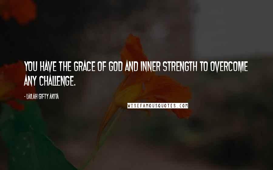 Lailah Gifty Akita Quotes: You have the grace of God and inner strength to overcome any challenge.