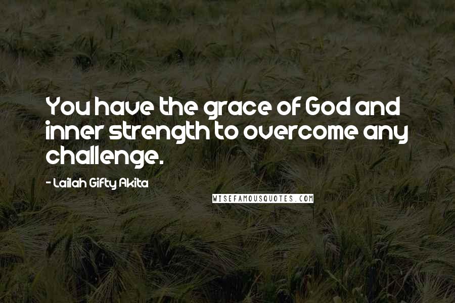 Lailah Gifty Akita Quotes: You have the grace of God and inner strength to overcome any challenge.