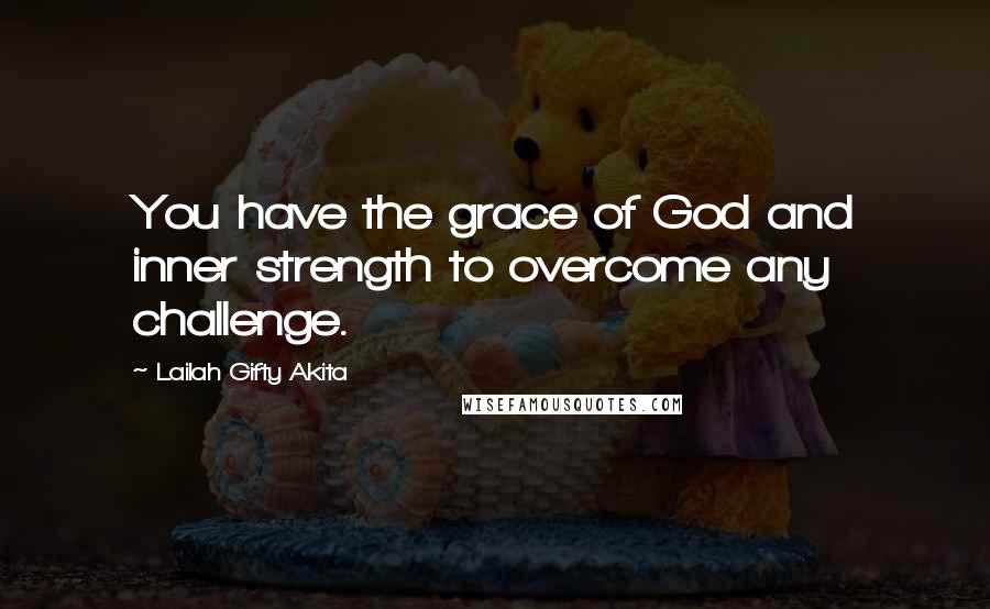 Lailah Gifty Akita Quotes: You have the grace of God and inner strength to overcome any challenge.