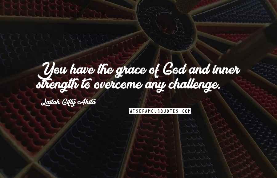 Lailah Gifty Akita Quotes: You have the grace of God and inner strength to overcome any challenge.