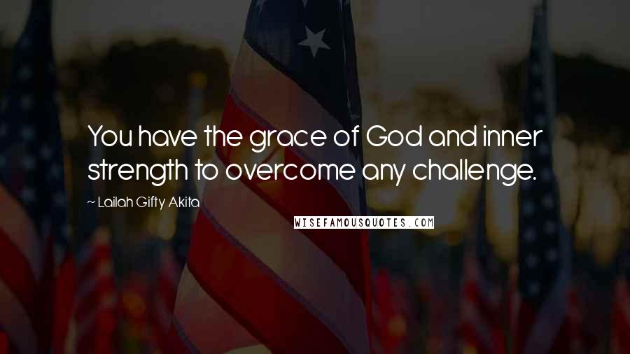 Lailah Gifty Akita Quotes: You have the grace of God and inner strength to overcome any challenge.
