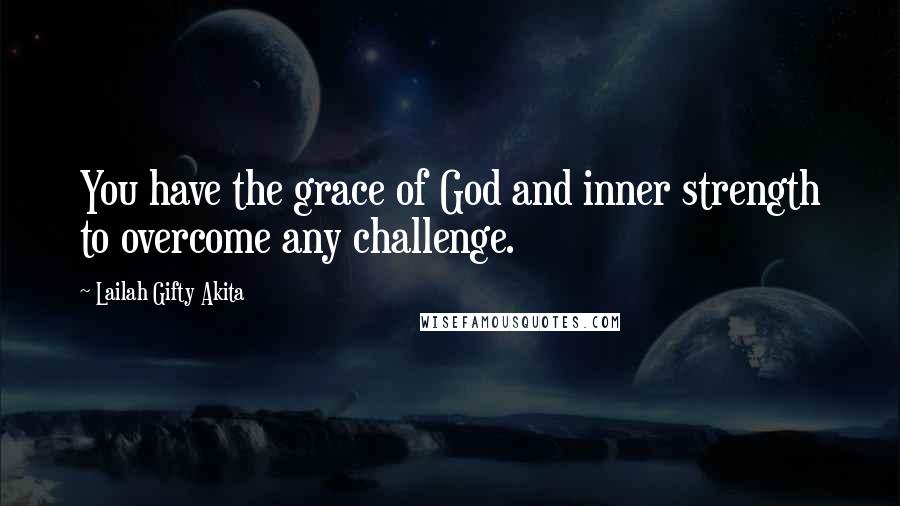Lailah Gifty Akita Quotes: You have the grace of God and inner strength to overcome any challenge.