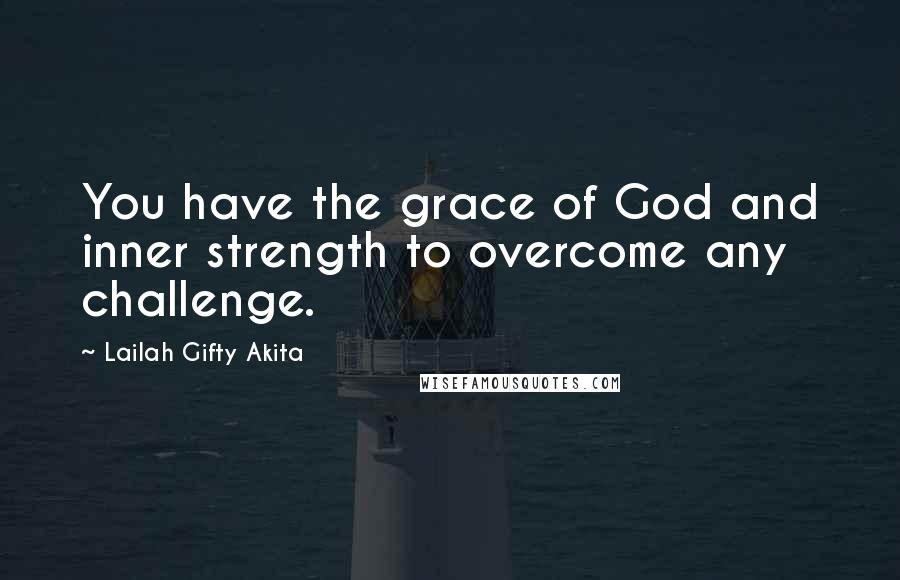 Lailah Gifty Akita Quotes: You have the grace of God and inner strength to overcome any challenge.