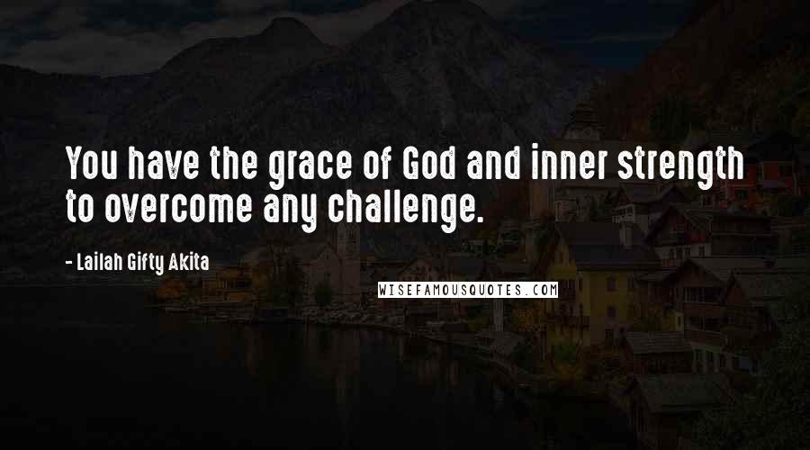 Lailah Gifty Akita Quotes: You have the grace of God and inner strength to overcome any challenge.