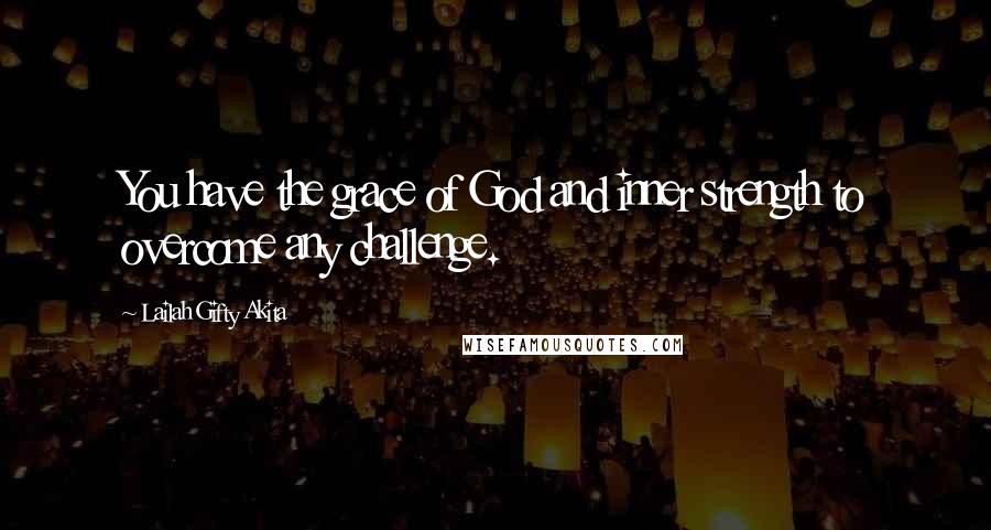 Lailah Gifty Akita Quotes: You have the grace of God and inner strength to overcome any challenge.