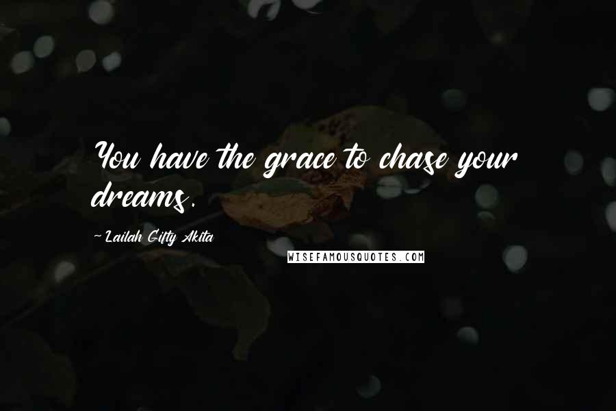 Lailah Gifty Akita Quotes: You have the grace to chase your dreams.
