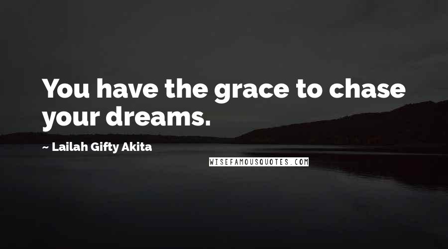 Lailah Gifty Akita Quotes: You have the grace to chase your dreams.