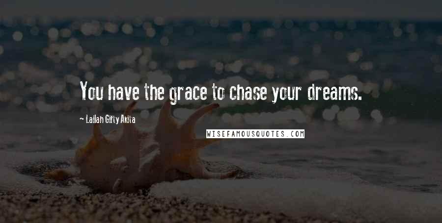 Lailah Gifty Akita Quotes: You have the grace to chase your dreams.