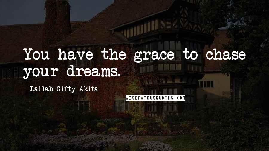 Lailah Gifty Akita Quotes: You have the grace to chase your dreams.