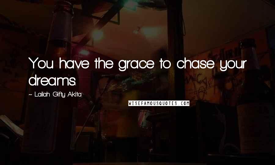 Lailah Gifty Akita Quotes: You have the grace to chase your dreams.