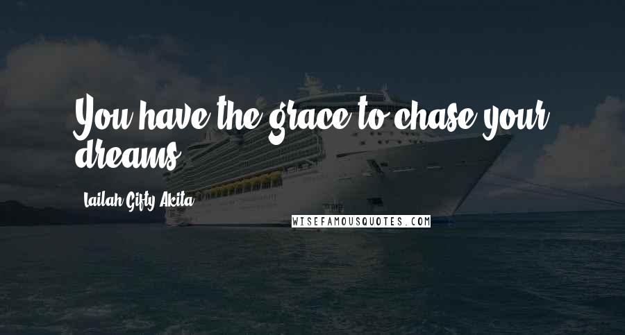 Lailah Gifty Akita Quotes: You have the grace to chase your dreams.