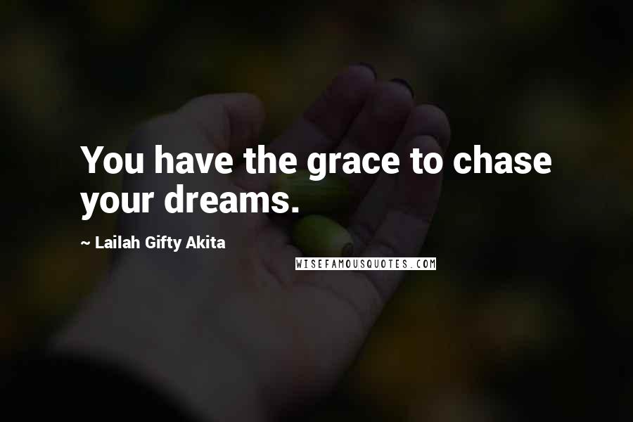 Lailah Gifty Akita Quotes: You have the grace to chase your dreams.