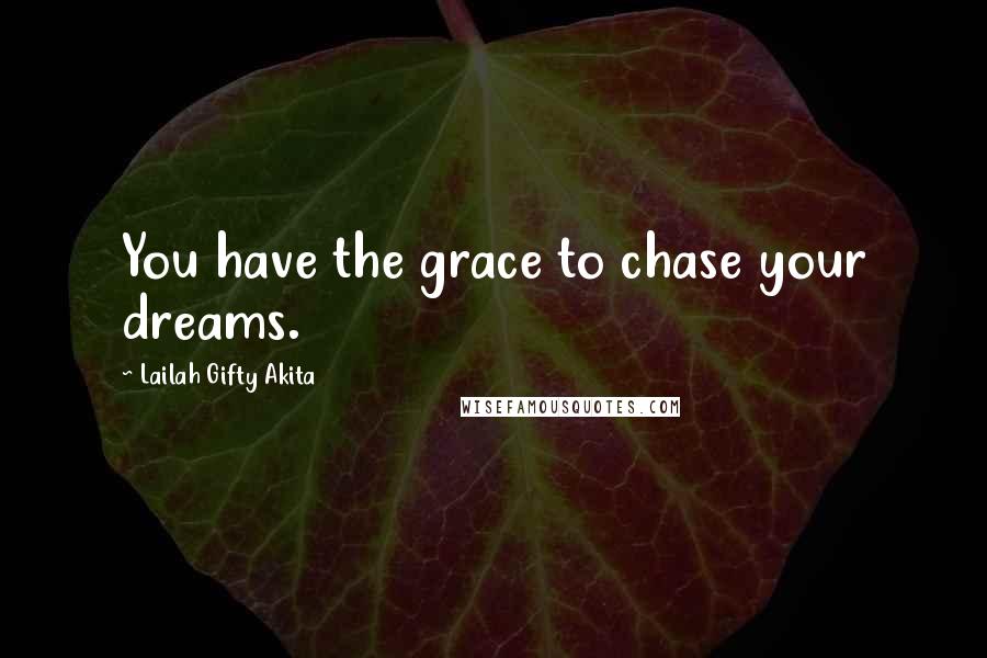 Lailah Gifty Akita Quotes: You have the grace to chase your dreams.