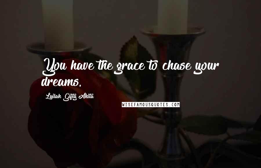 Lailah Gifty Akita Quotes: You have the grace to chase your dreams.