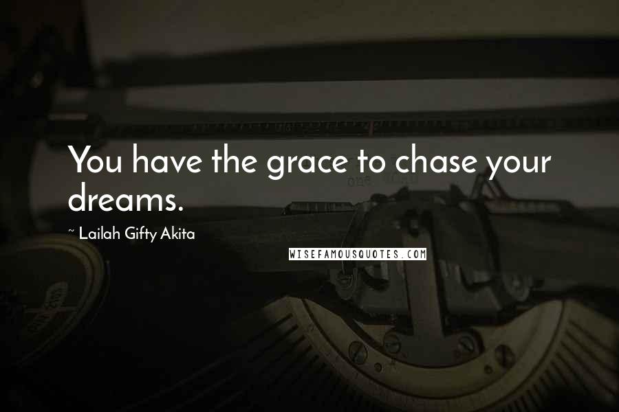 Lailah Gifty Akita Quotes: You have the grace to chase your dreams.