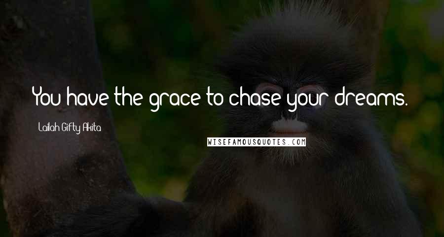 Lailah Gifty Akita Quotes: You have the grace to chase your dreams.