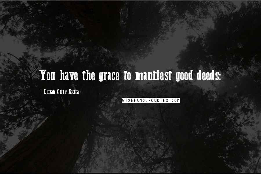 Lailah Gifty Akita Quotes: You have the grace to manifest good deeds: