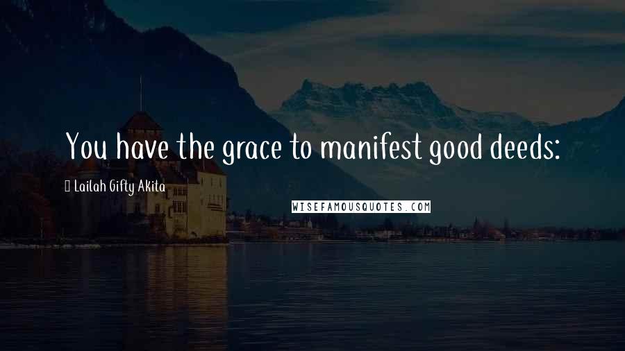 Lailah Gifty Akita Quotes: You have the grace to manifest good deeds: