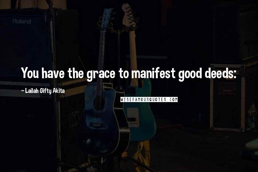 Lailah Gifty Akita Quotes: You have the grace to manifest good deeds: