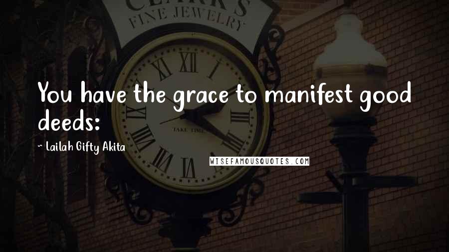 Lailah Gifty Akita Quotes: You have the grace to manifest good deeds: