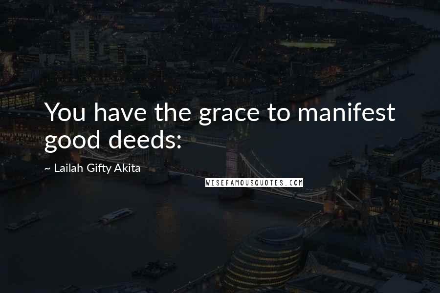 Lailah Gifty Akita Quotes: You have the grace to manifest good deeds: