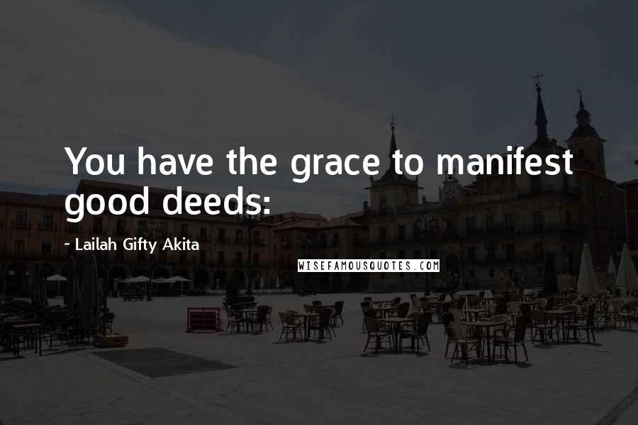 Lailah Gifty Akita Quotes: You have the grace to manifest good deeds: