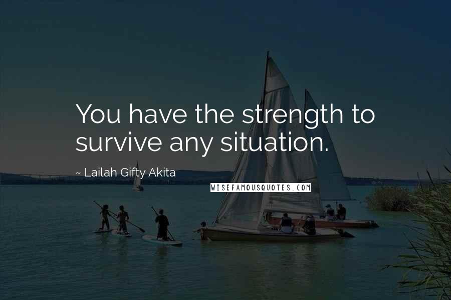 Lailah Gifty Akita Quotes: You have the strength to survive any situation.