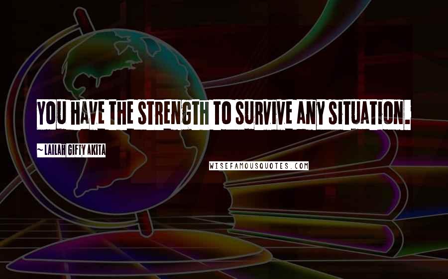 Lailah Gifty Akita Quotes: You have the strength to survive any situation.