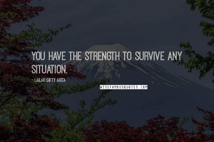 Lailah Gifty Akita Quotes: You have the strength to survive any situation.