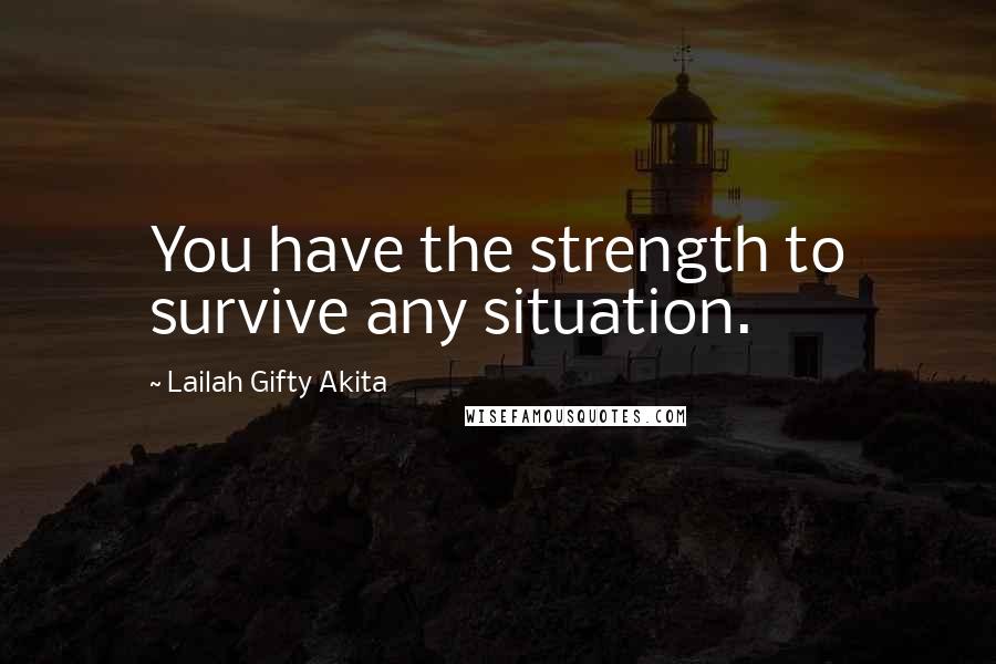 Lailah Gifty Akita Quotes: You have the strength to survive any situation.