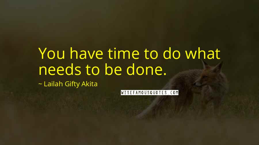 Lailah Gifty Akita Quotes: You have time to do what needs to be done.