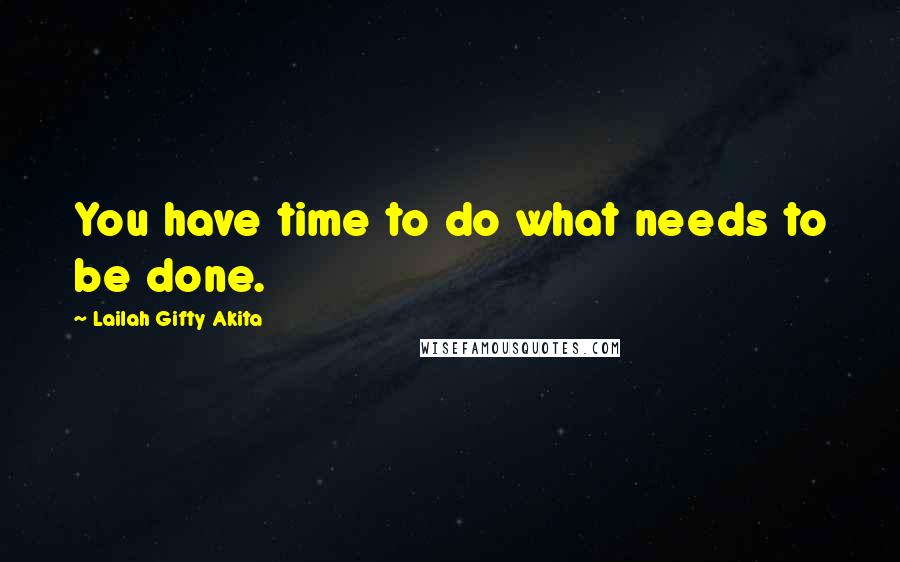 Lailah Gifty Akita Quotes: You have time to do what needs to be done.