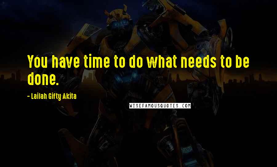 Lailah Gifty Akita Quotes: You have time to do what needs to be done.