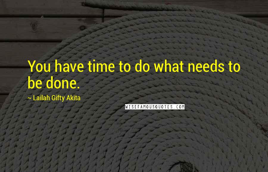 Lailah Gifty Akita Quotes: You have time to do what needs to be done.